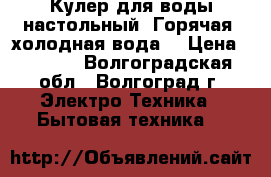 Кулер для воды настольный. Горячая, холодная вода. › Цена ­ 2 500 - Волгоградская обл., Волгоград г. Электро-Техника » Бытовая техника   